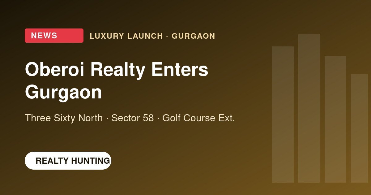 Oberoi Realty Enters Gurgaon with Three Sixty North: What Buyers Should Know