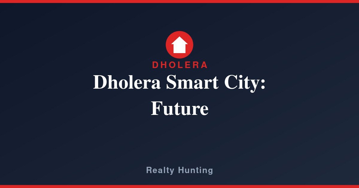 Dholera Smart City Future: What to Expect