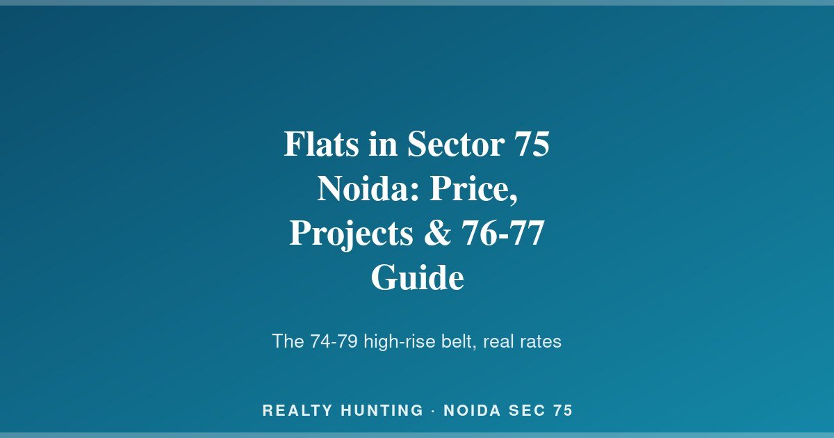 Flats in Sector 75 Noida: Price, Projects & 76-77 Guide