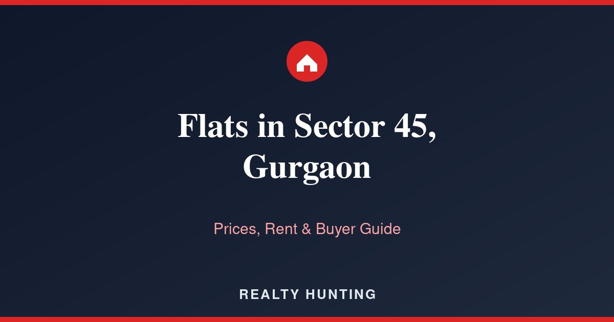 Flats in Sector 45, Gurgaon: Price & Buyer Guide