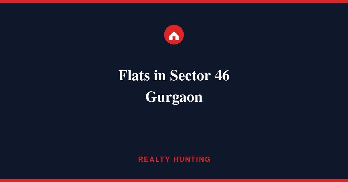 Flats in Sector 46 Gurgaon: Price, Builder Floors & Rent