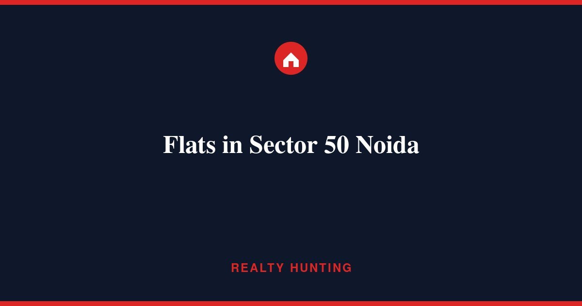 Flats in Sector 50 Noida: Price, Societies & Rent