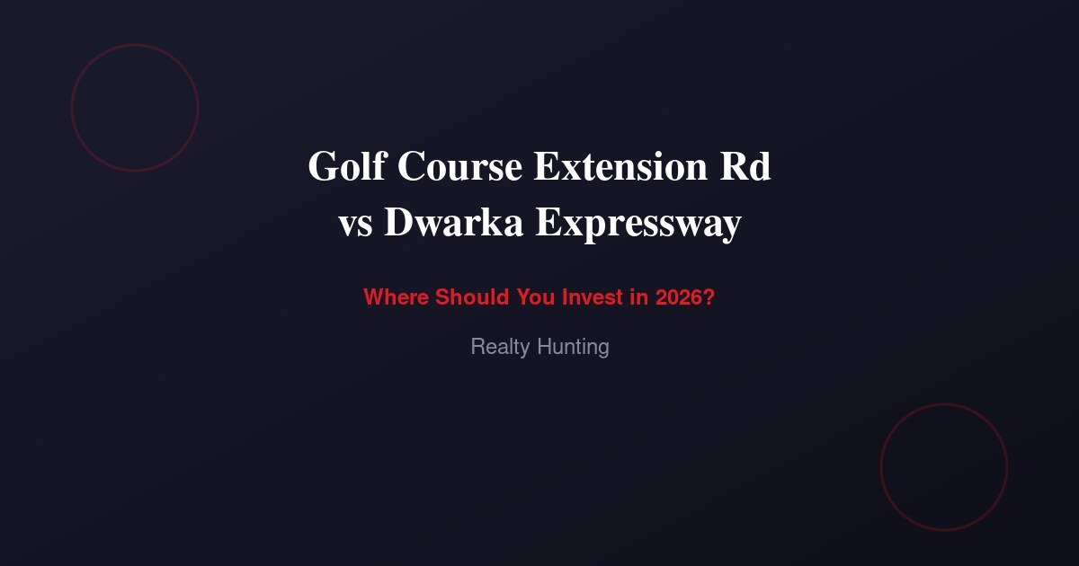 Golf Course Extension Road vs Dwarka Expressway 2026: Where Should You Invest