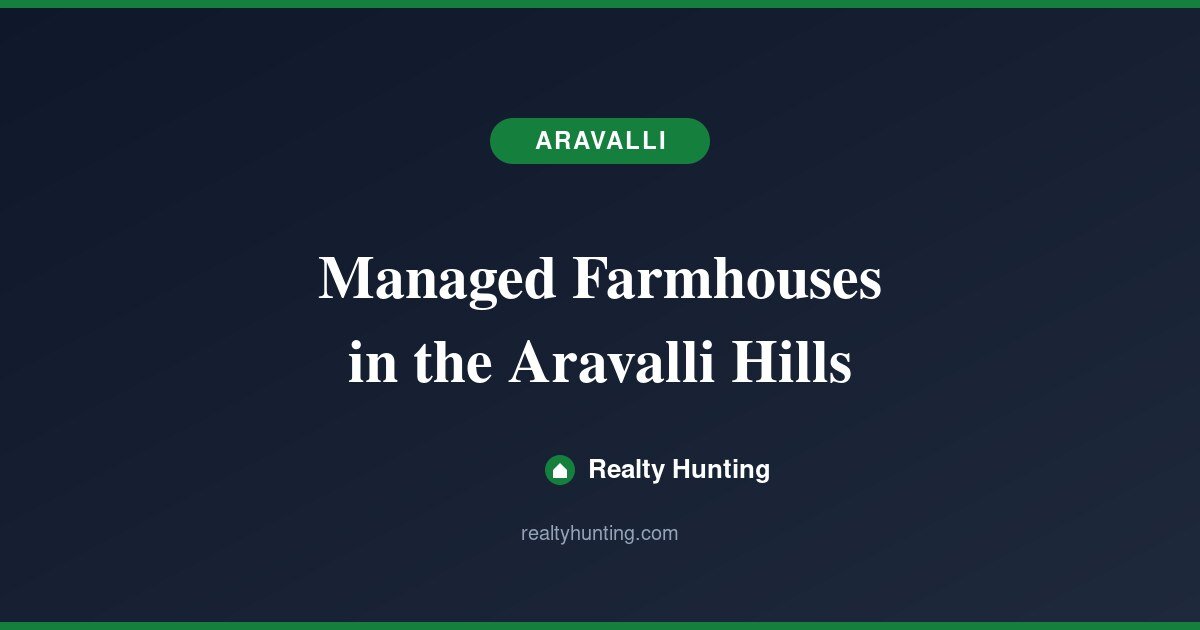 Managed Farmhouses in the Aravalli Hills: What Buyers Should Know