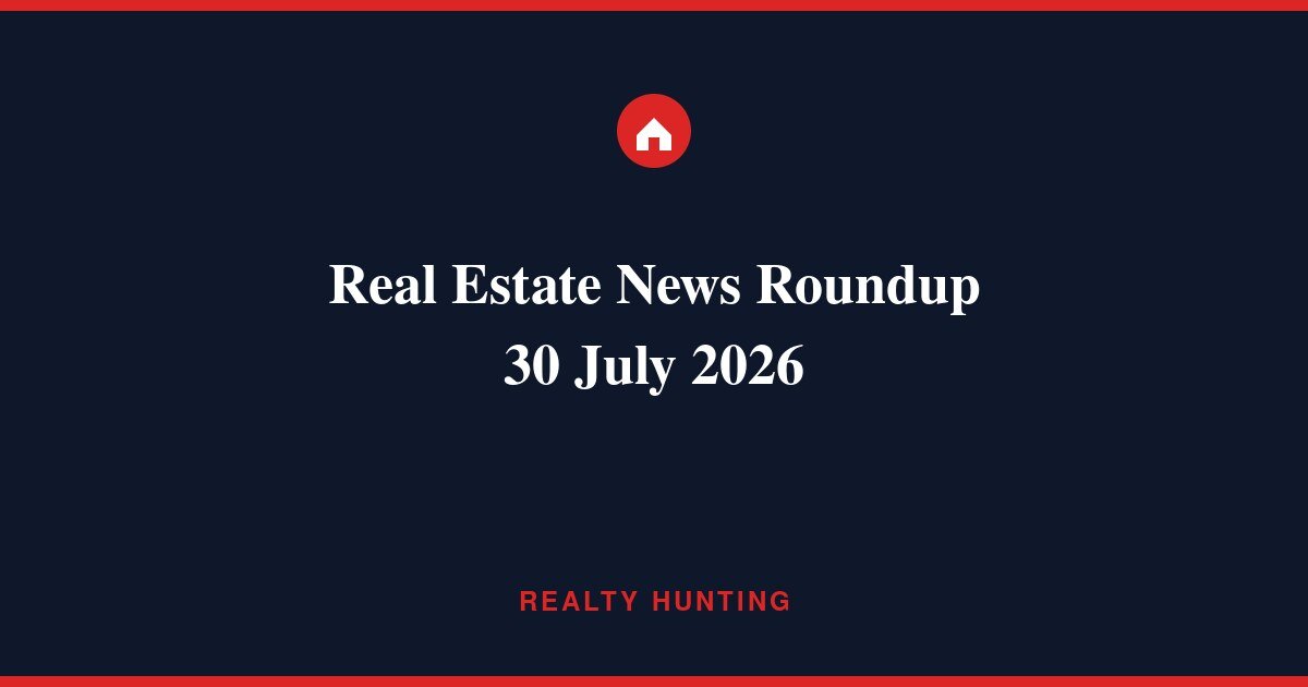 Real Estate News Roundup: 30 July 2026
