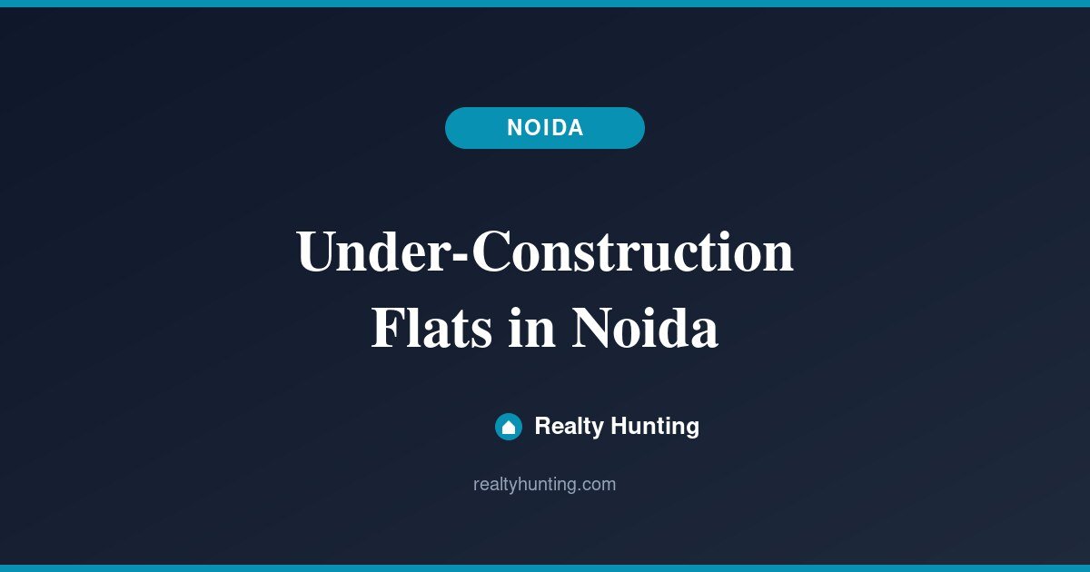 Under-Construction Flats in Noida: Price and Guide