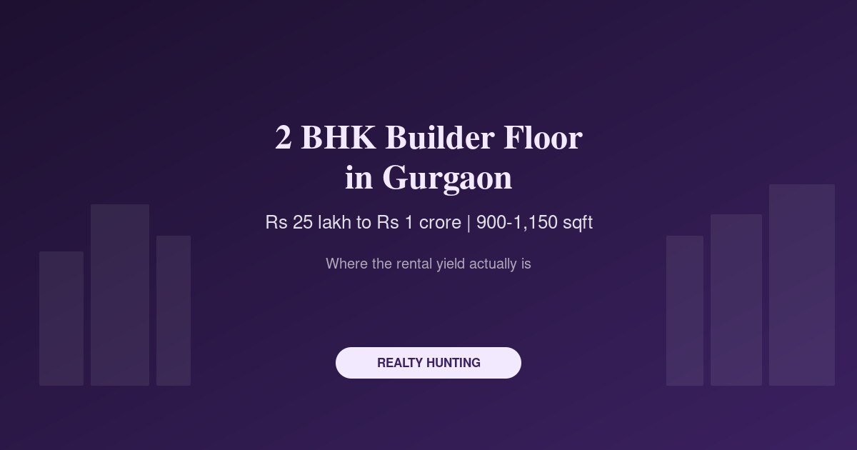 2 BHK Builder Floor in Gurgaon: Price, Rent and Yield