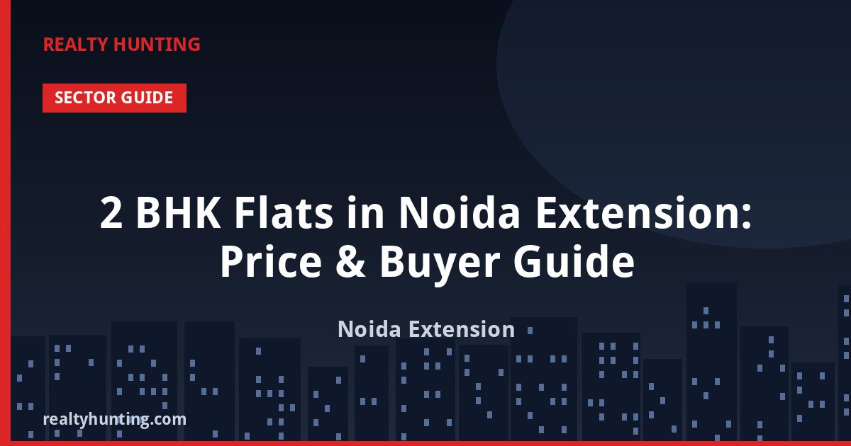 2 BHK Flats in Noida Extension: Price & Buyer Guide