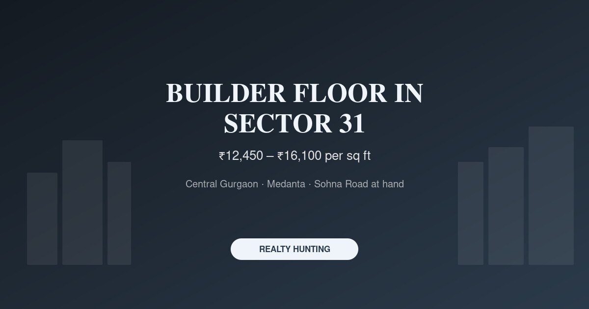Builder Floor in Sector 31 Gurgaon: Price, Central Access and Buyer Guide