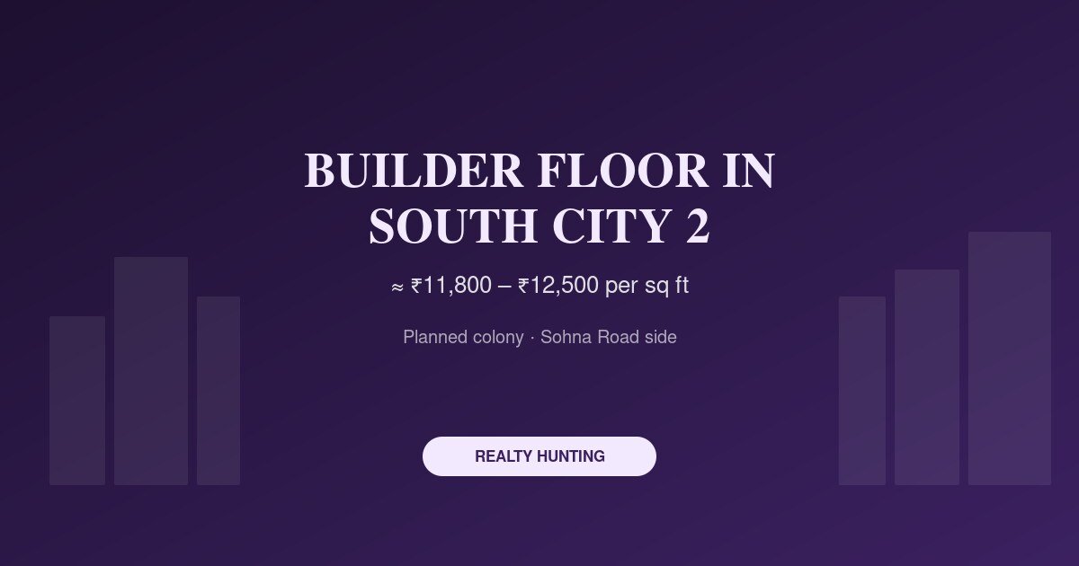 Builder Floor in South City 2 Gurgaon: Price and Buyer Guide