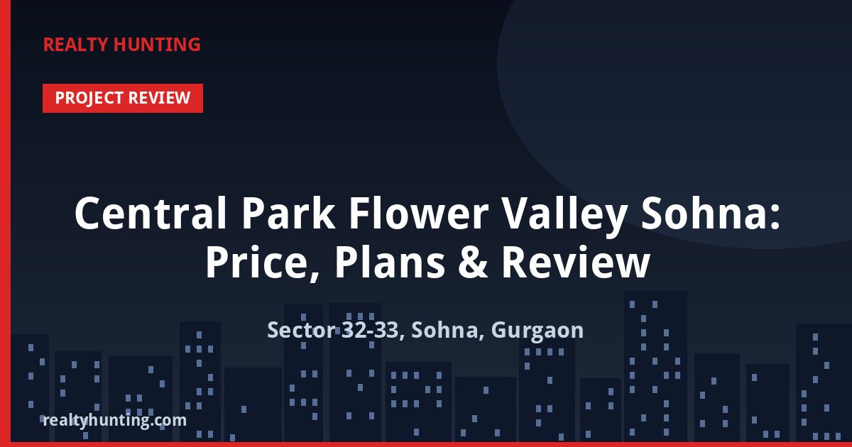 Central Park Flower Valley Sohna: Price, Plans & Review