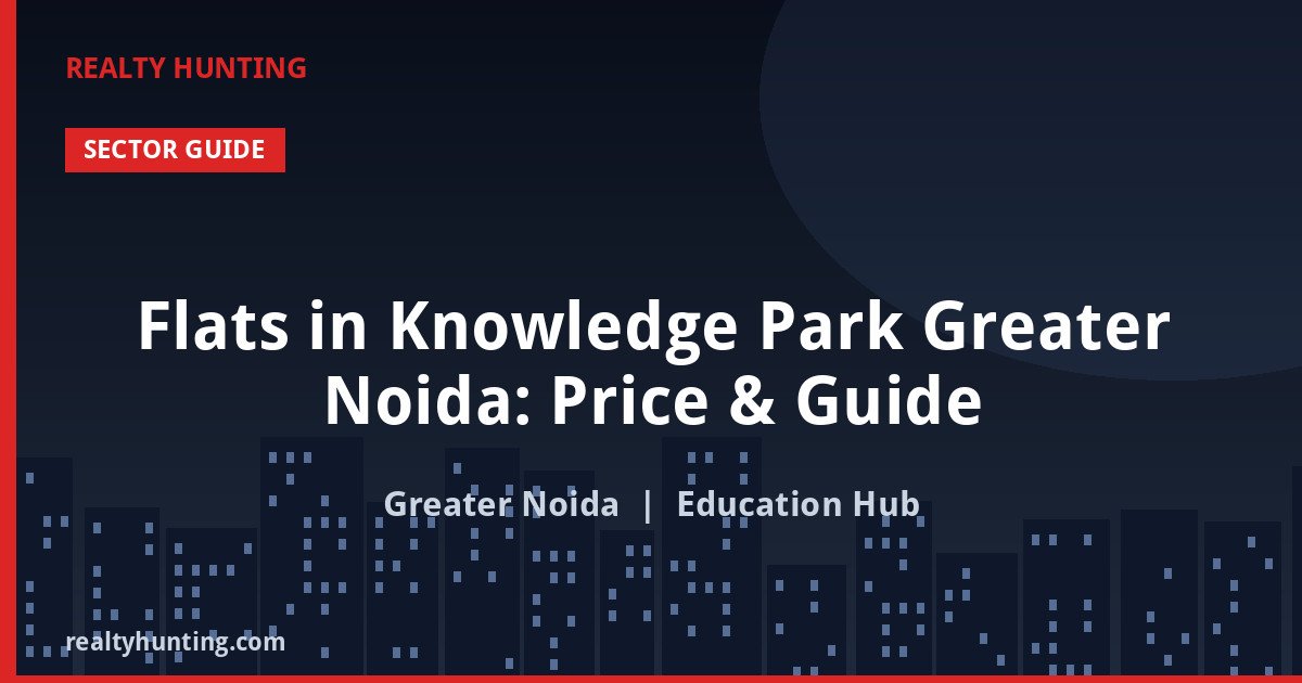 Flats in Knowledge Park Greater Noida: Price & Guide