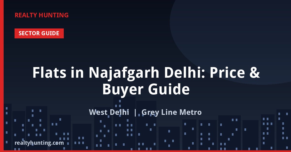 Flats in Najafgarh Delhi: Price & Buyer Guide