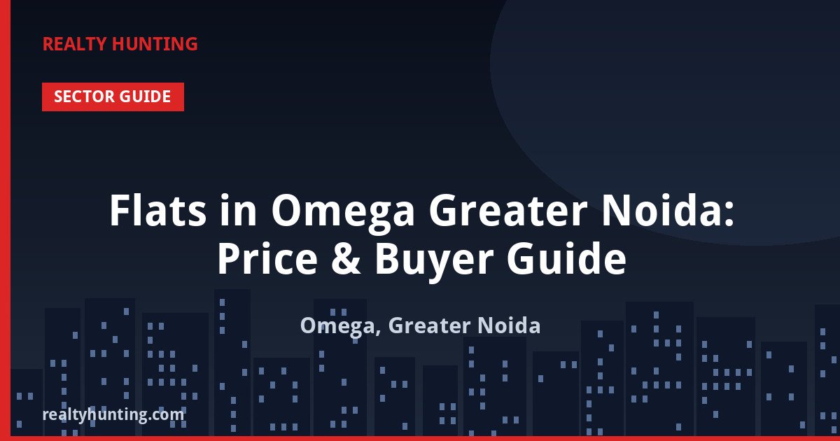 Flats in Omega Greater Noida: Price & Buyer Guide