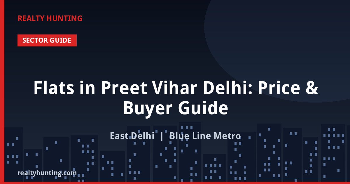 Flats in Preet Vihar Delhi: Price & Buyer Guide
