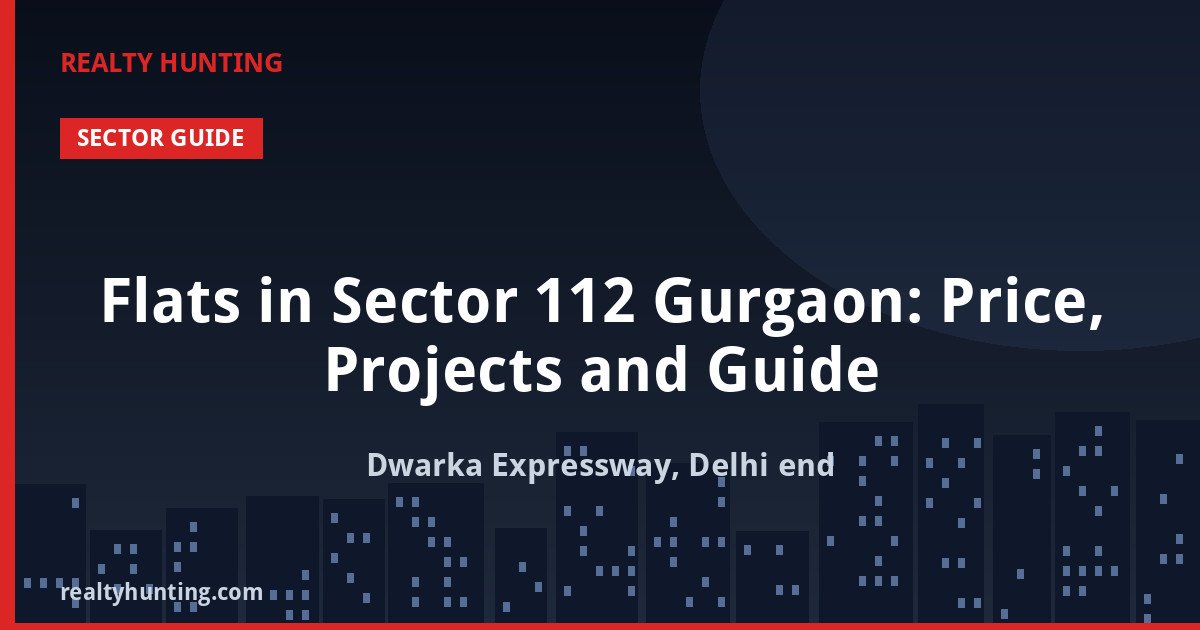 Flats in Sector 112 Gurgaon: Price, Projects and Guide