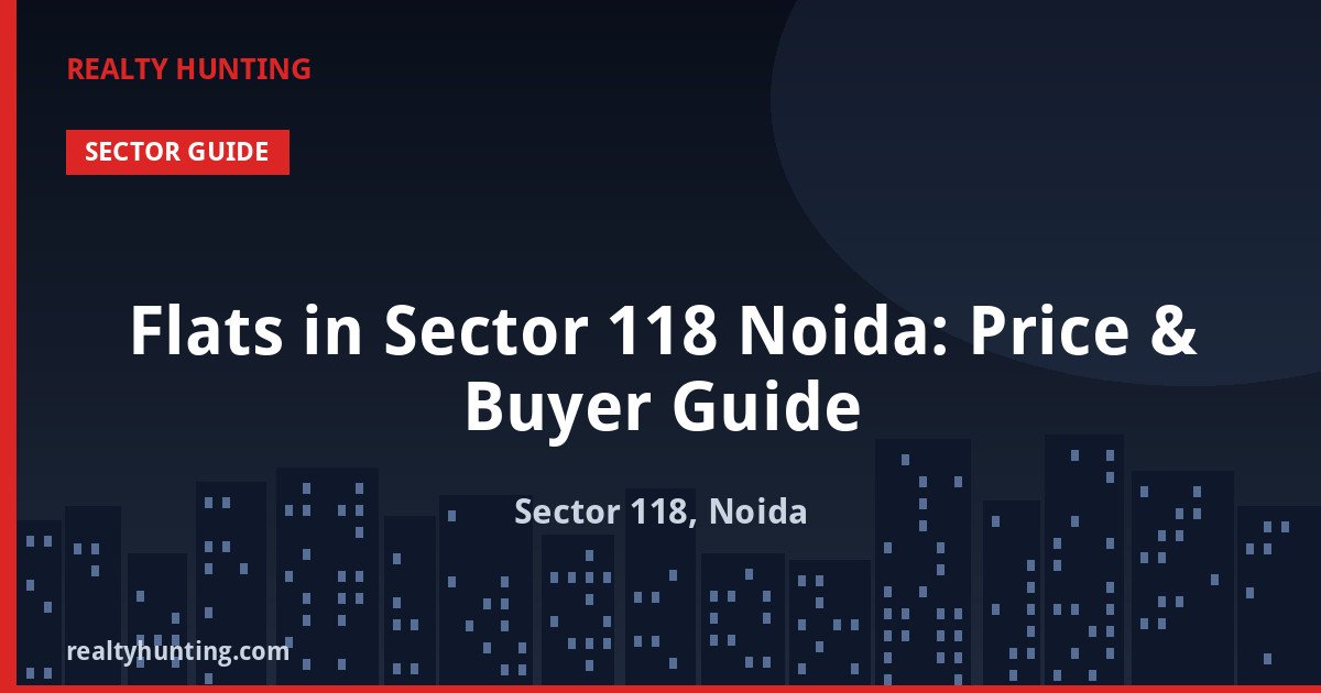 Flats in Sector 118 Noida: Price & Buyer Guide