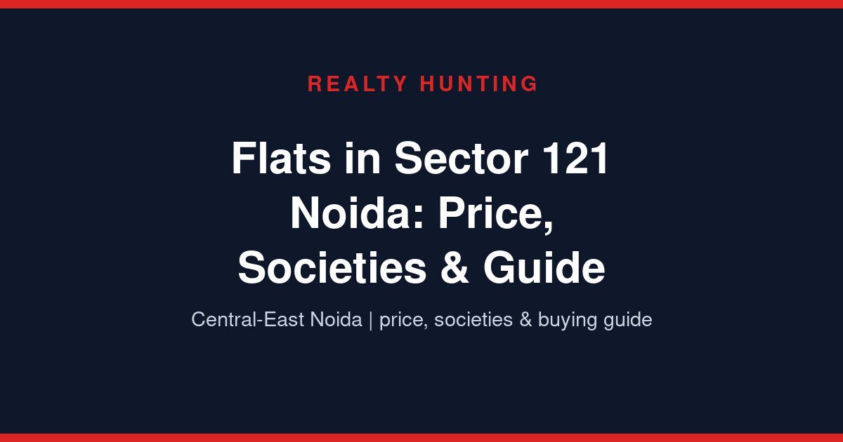 Flats in Sector 121 Noida: Price, Societies & Guide