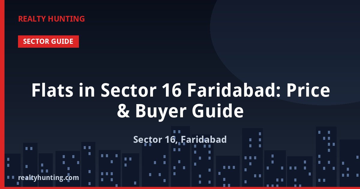 Flats in Sector 16 Faridabad: Price & Buyer Guide