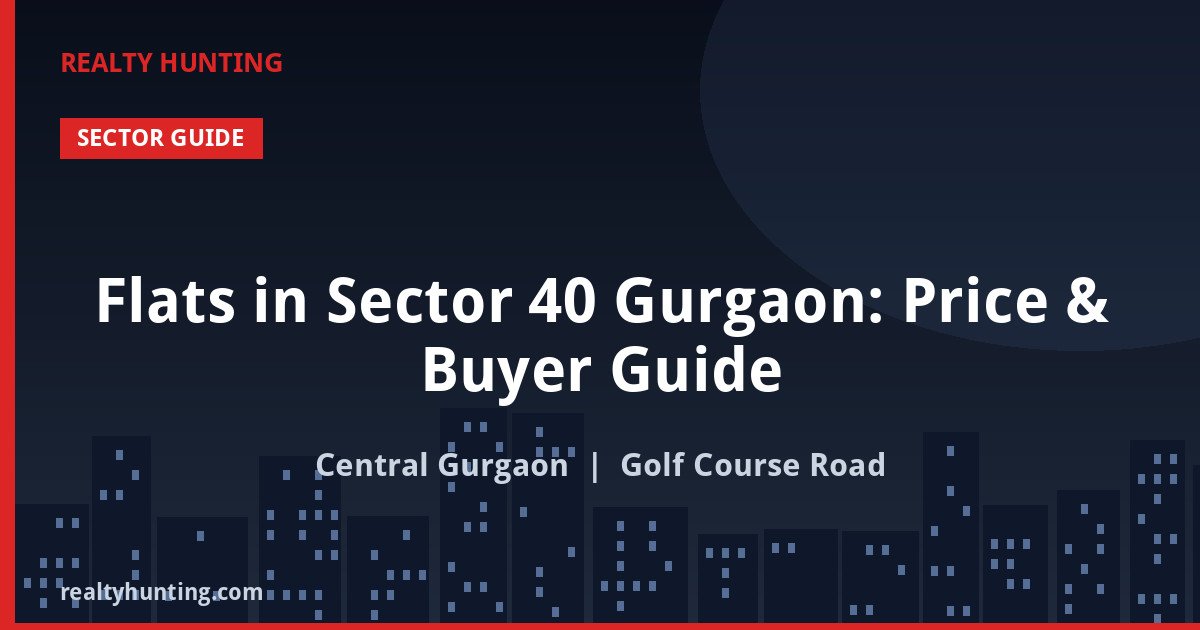 Flats in Sector 40 Gurgaon: Price & Buyer Guide