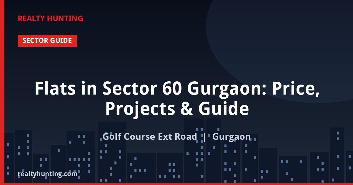 Flats in Sector 60 Gurgaon: Price, Projects & Guide