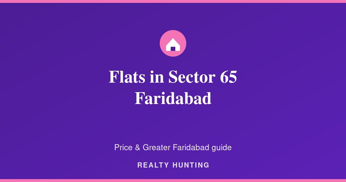 Flats in Sector 65 Faridabad: Price & Buyer Guide