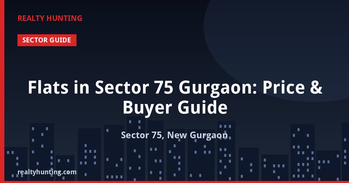 Flats in Sector 75 Gurgaon: Price & Buyer Guide