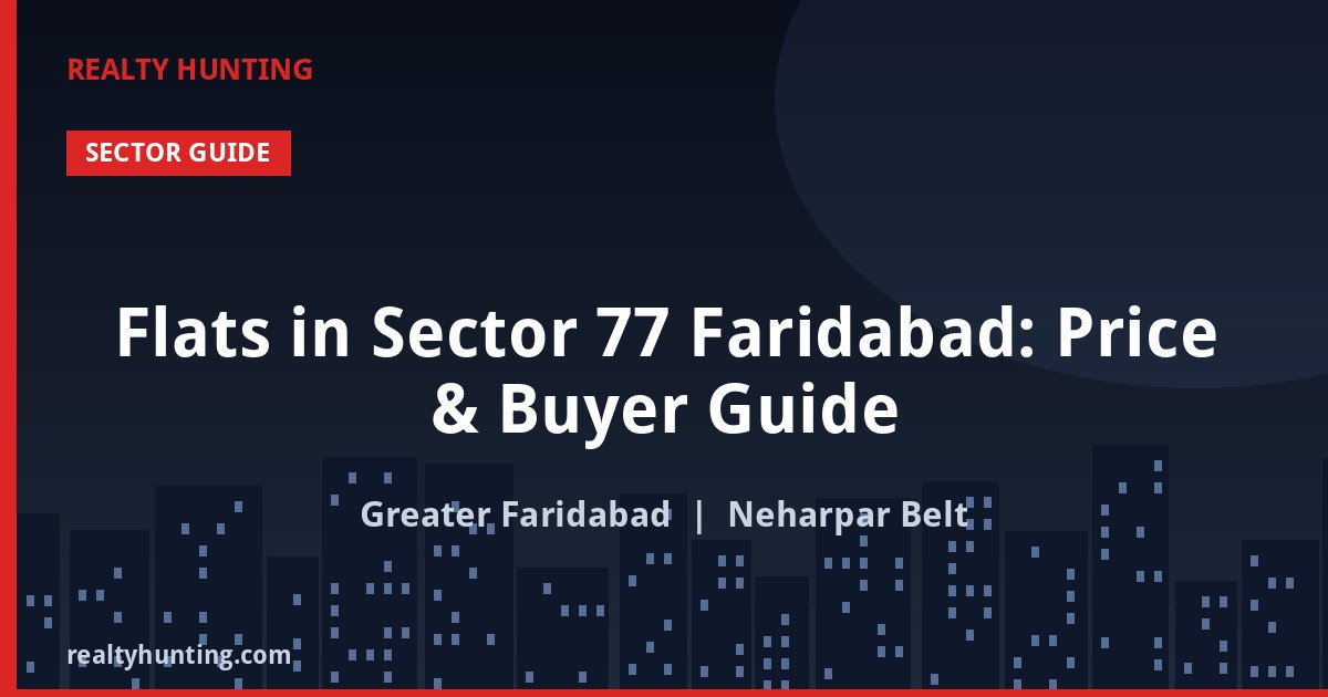 Flats in Sector 77 Faridabad: Price & Buyer Guide