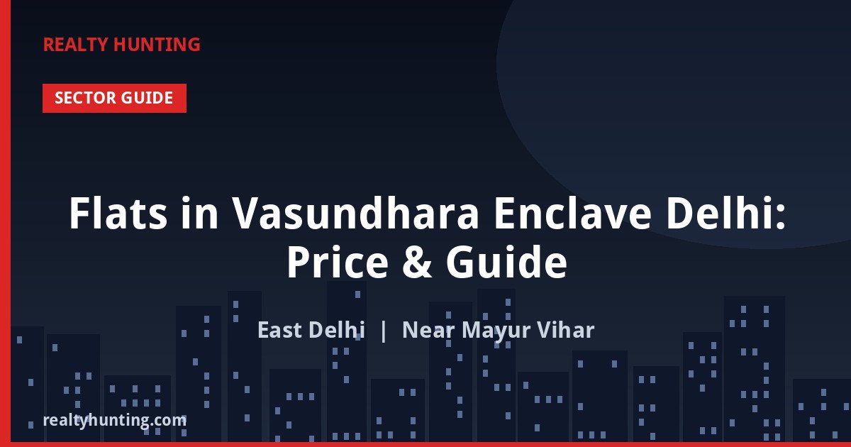 Flats in Vasundhara Enclave Delhi: Price & Guide