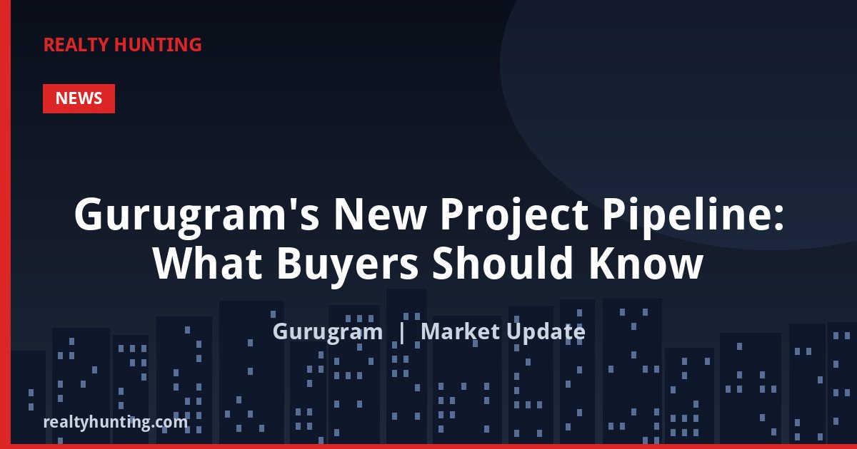 Gurugram's New Project Pipeline: What Buyers Should Know