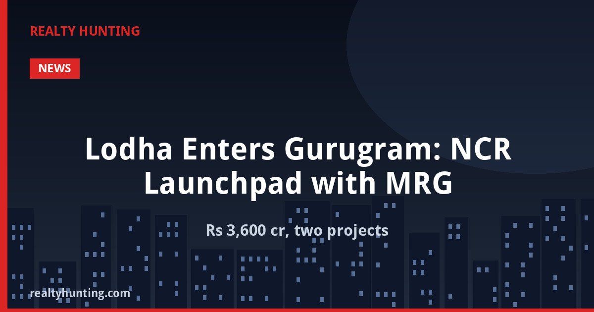 Lodha Enters Gurugram: NCR Launchpad with MRG