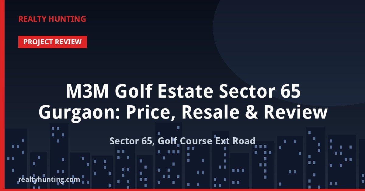 M3M Golf Estate Sector 65 Gurgaon: Price, Resale & Review