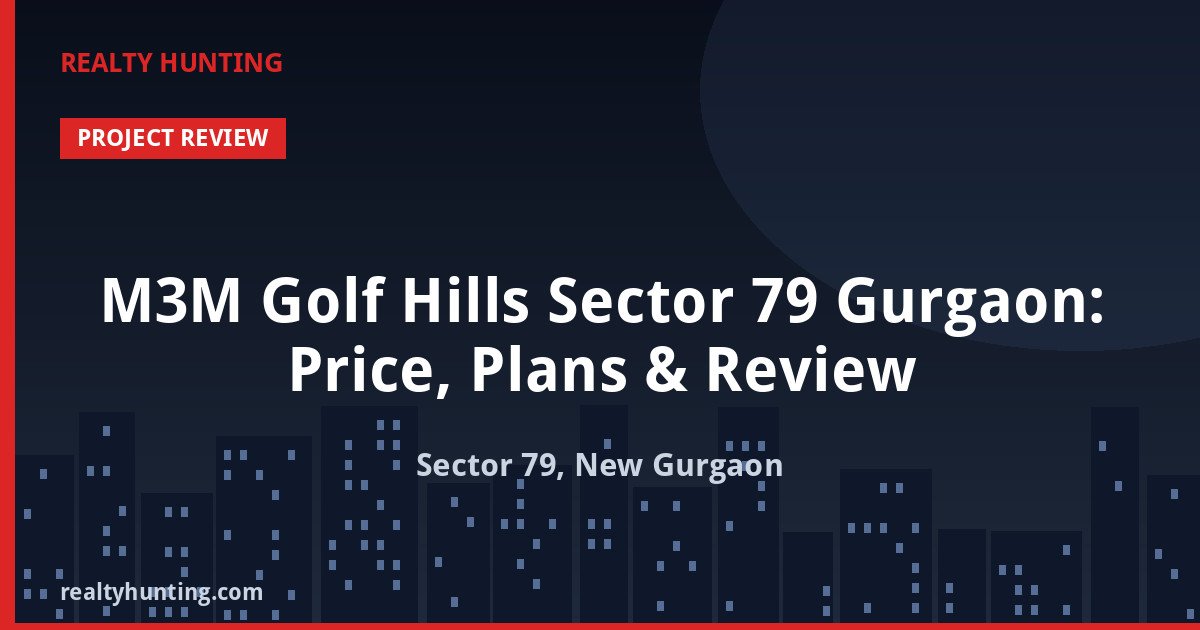 M3M Golf Hills Sector 79 Gurgaon: Price, Plans & Review