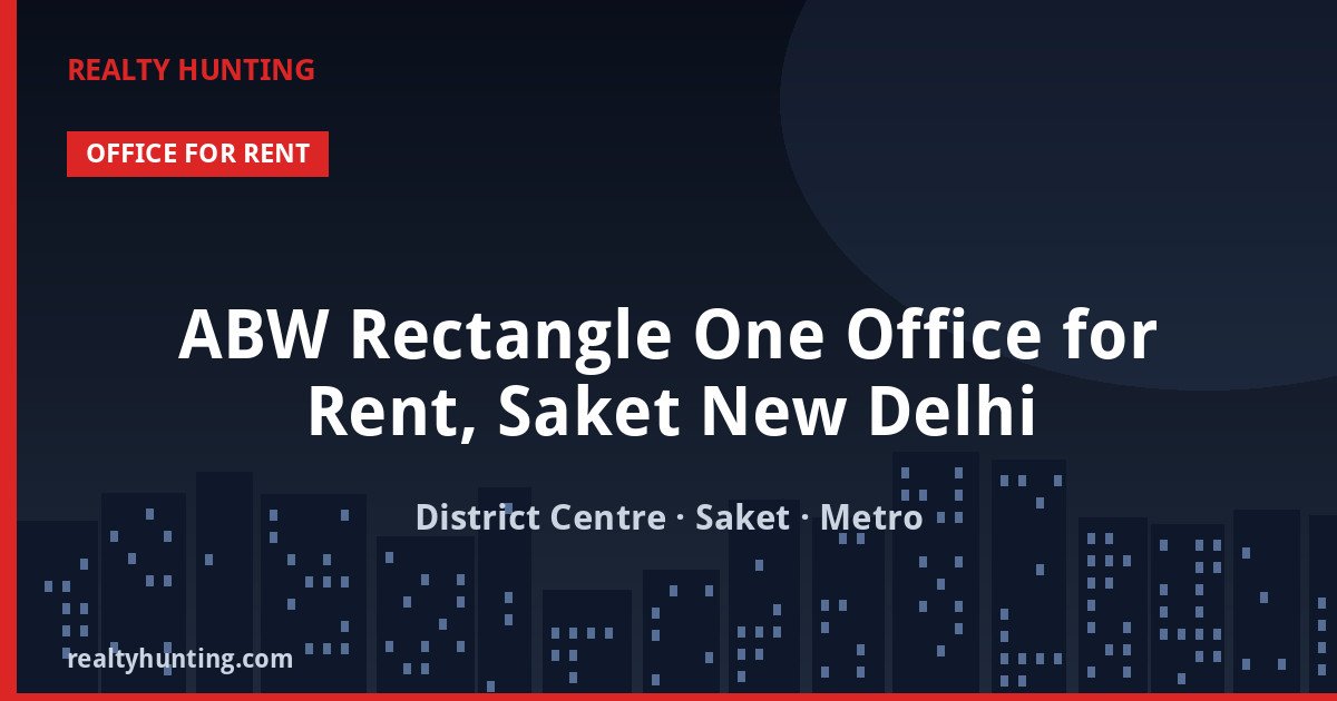 ABW Rectangle One Office for Rent, Saket New Delhi — Office Space in District Centre, Saket, South Delhi