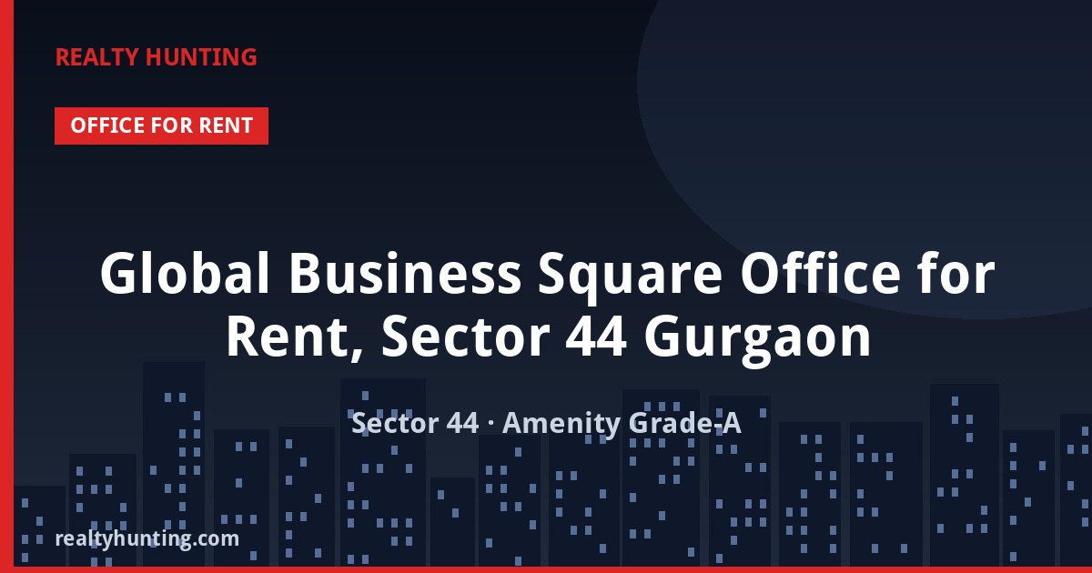 Global Business Square Office for Rent, Sector 44 Gurgaon — Office Space in Sector 44