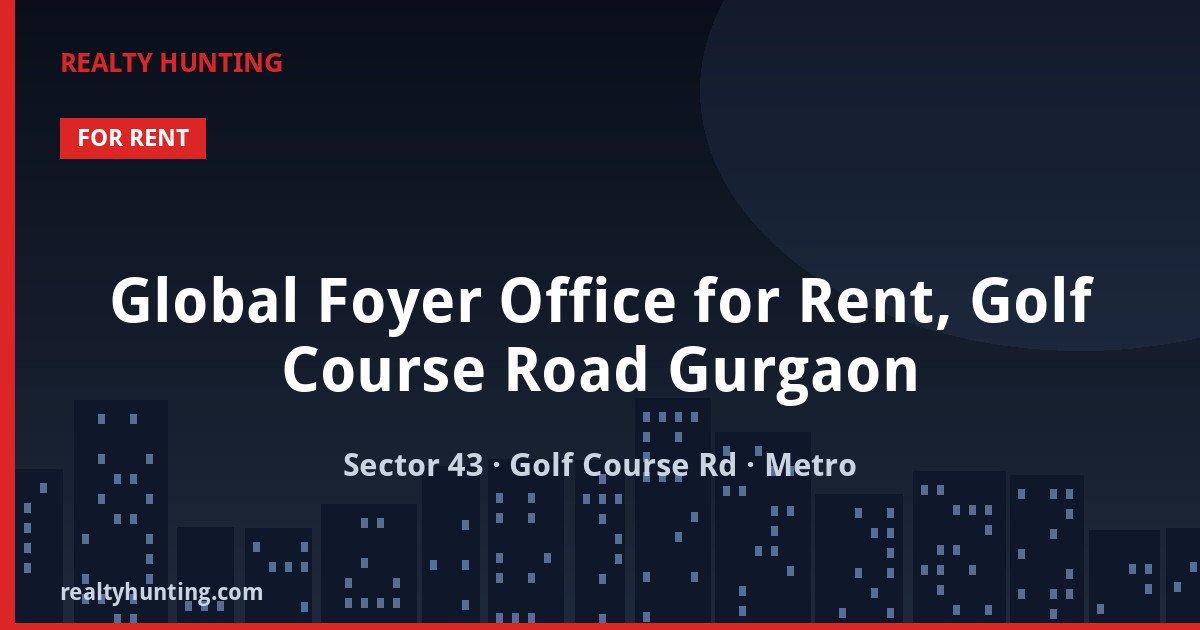Global Foyer Office for Rent, Golf Course Road Gurgaon — Office Space in Sector 43, Golf Course Road