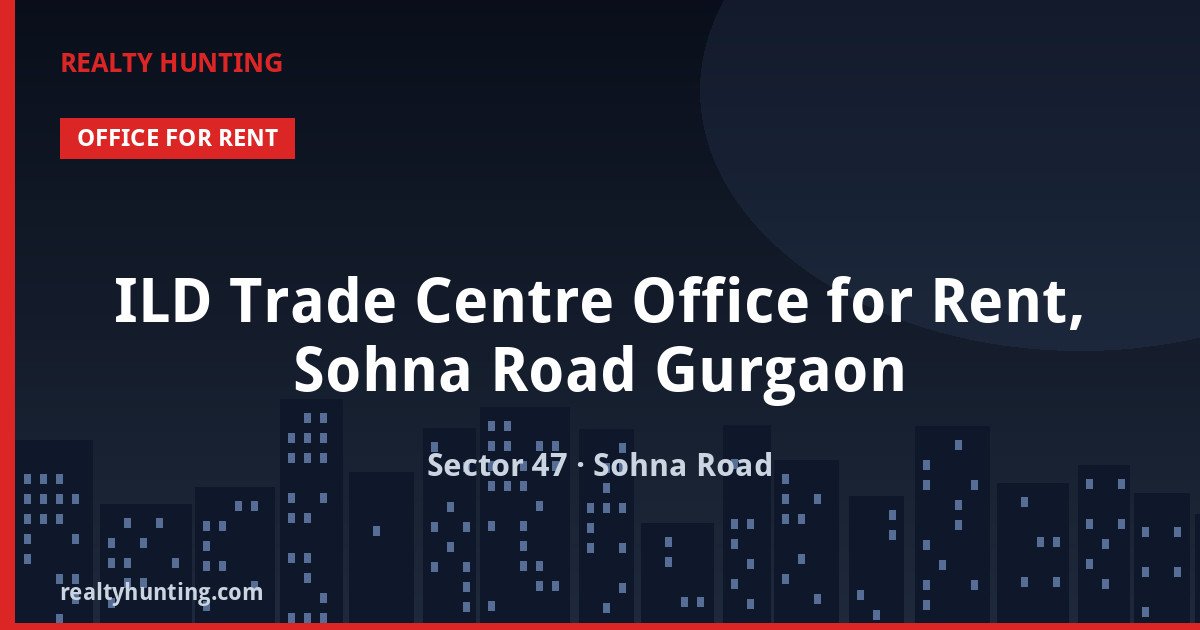 ILD Trade Centre Office for Rent, Sohna Road Gurgaon — Office Space in Sector 47, Sohna Road