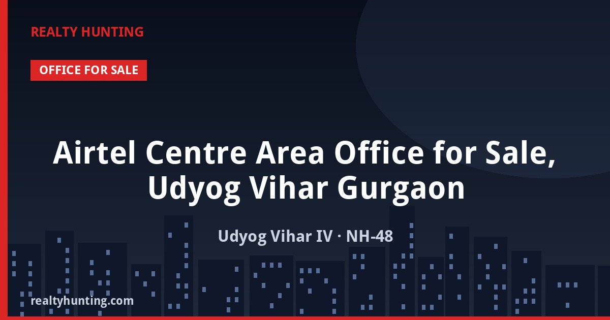 Airtel Centre Area Office for Sale, Udyog Vihar Gurgaon — Pre-leased in Udyog Vihar Phase IV, NH-48