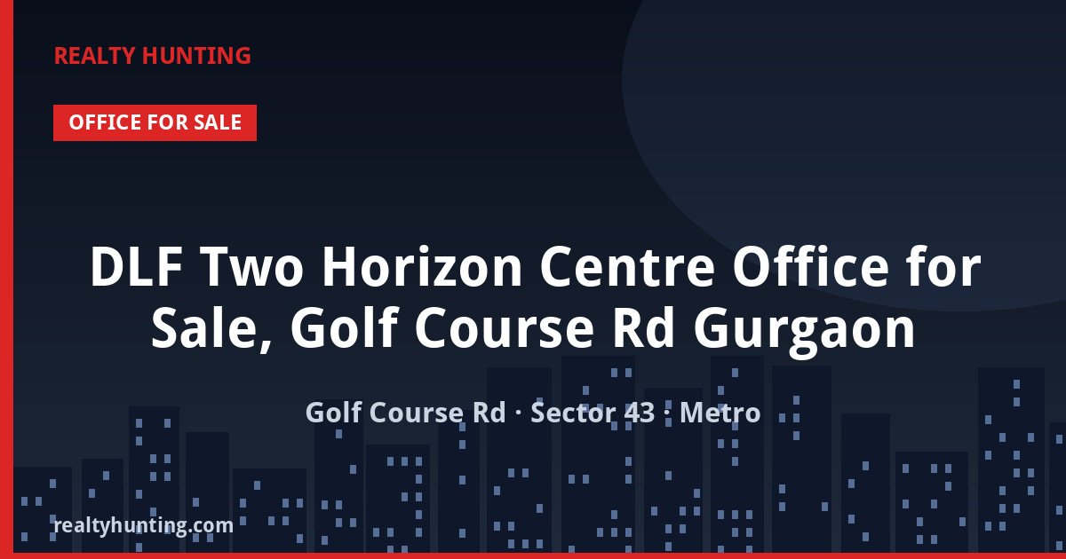 DLF Two Horizon Centre Office for Sale, Golf Course Rd Gurgaon — Pre-leased in Golf Course Road, Sector 43