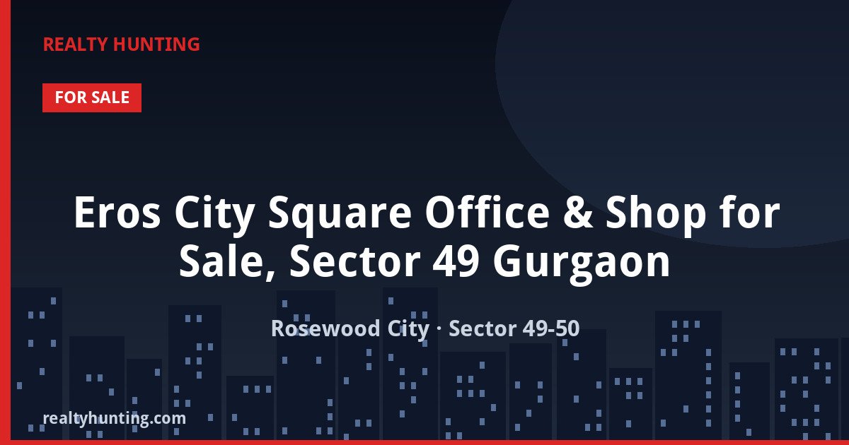 Eros City Square Office & Shop for Sale, Sector 49 Gurgaon — Pre-leased in Sector 49-50, Rosewood City