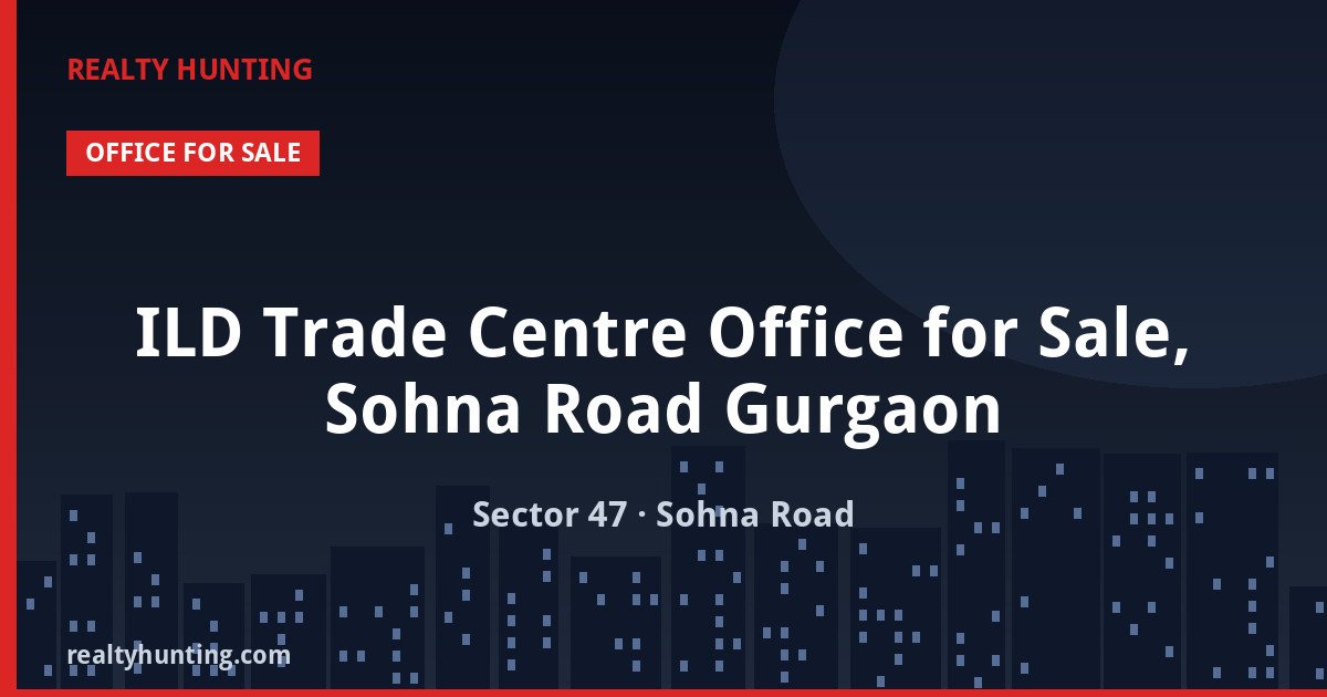 ILD Trade Centre Office for Sale, Sohna Road Gurgaon — Pre-leased in Sector 47, Sohna Road
