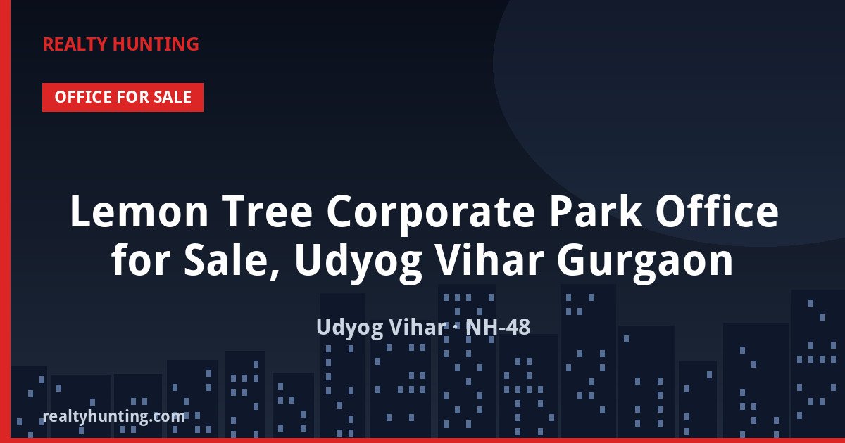 Lemon Tree Corporate Park Office for Sale, Udyog Vihar Gurgaon — Pre-leased in Udyog Vihar, NH-48