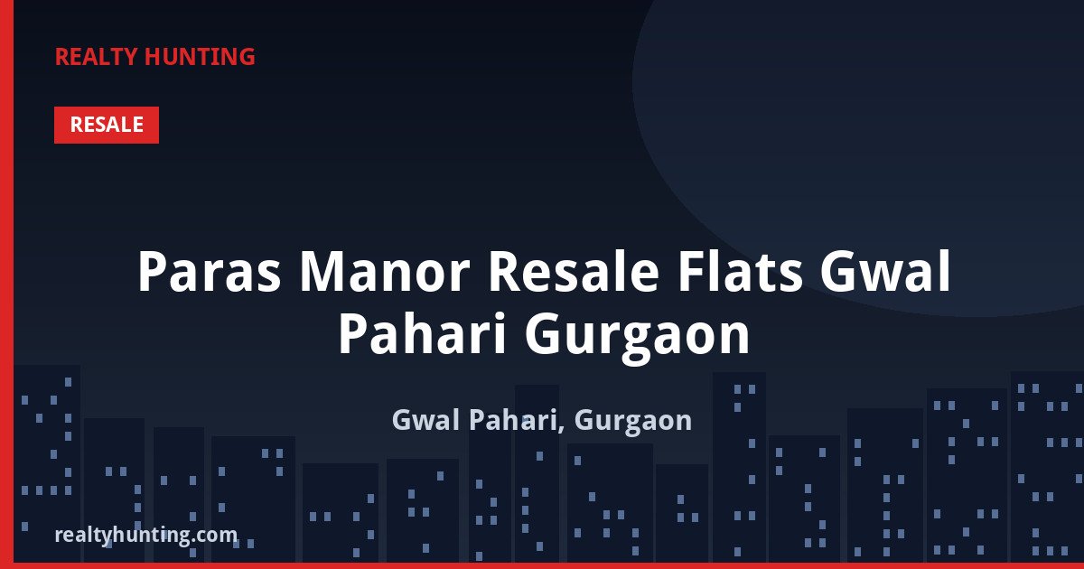 Paras Manor Resale Flats Gwal Pahari Gurgaon — Ultra Luxury Apartments in Gwal Pahari, Gurgaon