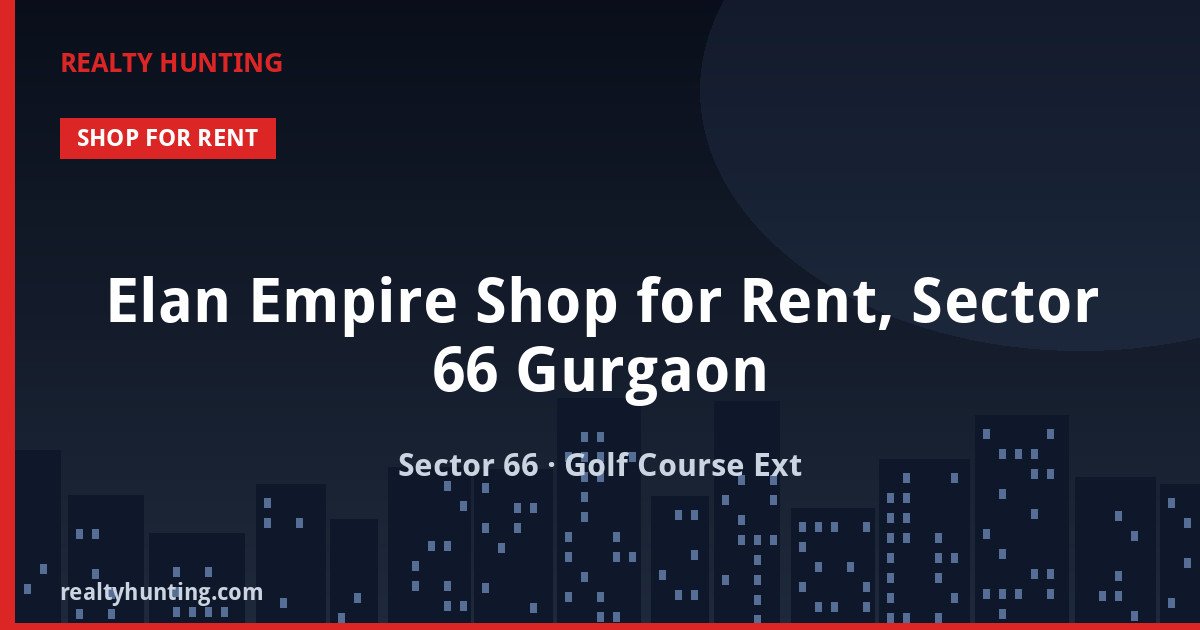 Elan Empire Shop for Rent, Sector 66 Gurgaon — Retail Shops in Sector 66, Golf Course Extension Road