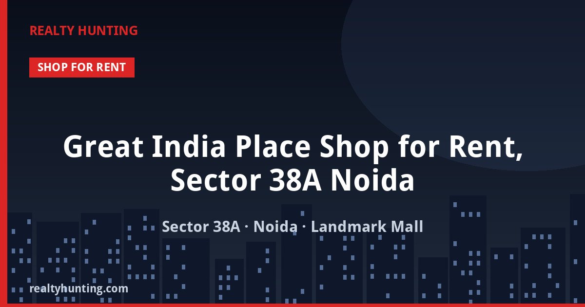 Great India Place Shop for Rent, Sector 38A Noida — Retail Shops in Sector 38A