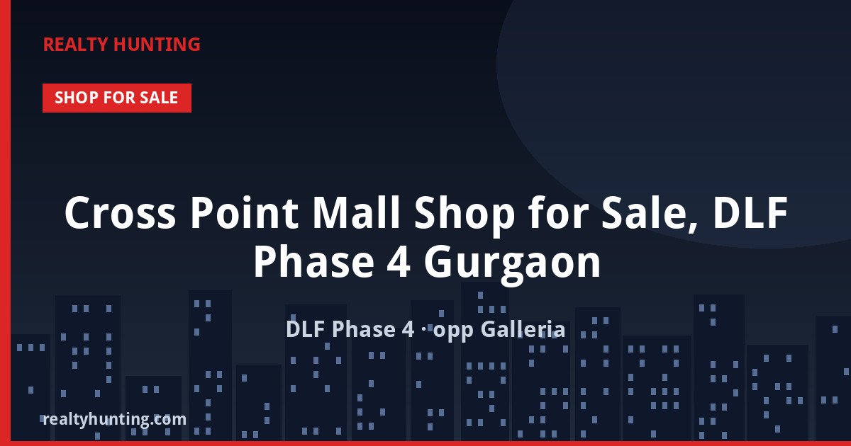 Cross Point Mall Shop for Sale, DLF Phase 4 Gurgaon — Retail Shops in DLF Phase 4 (opp Galleria Market)