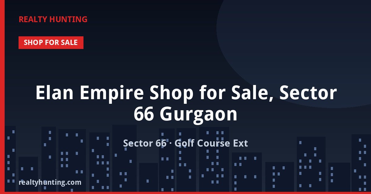 Elan Empire Shop for Sale, Sector 66 Gurgaon — Retail Shops in Sector 66, Golf Course Extension Road