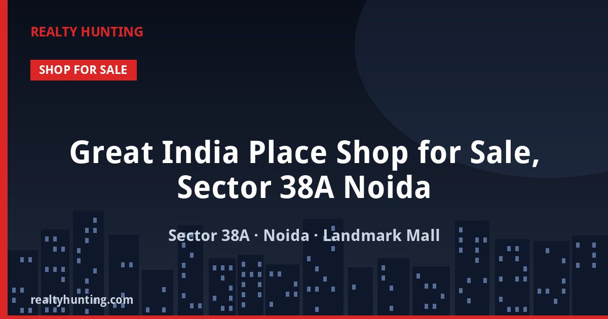 Great India Place Shop for Sale, Sector 38A Noida — Retail Shops in Sector 38A
