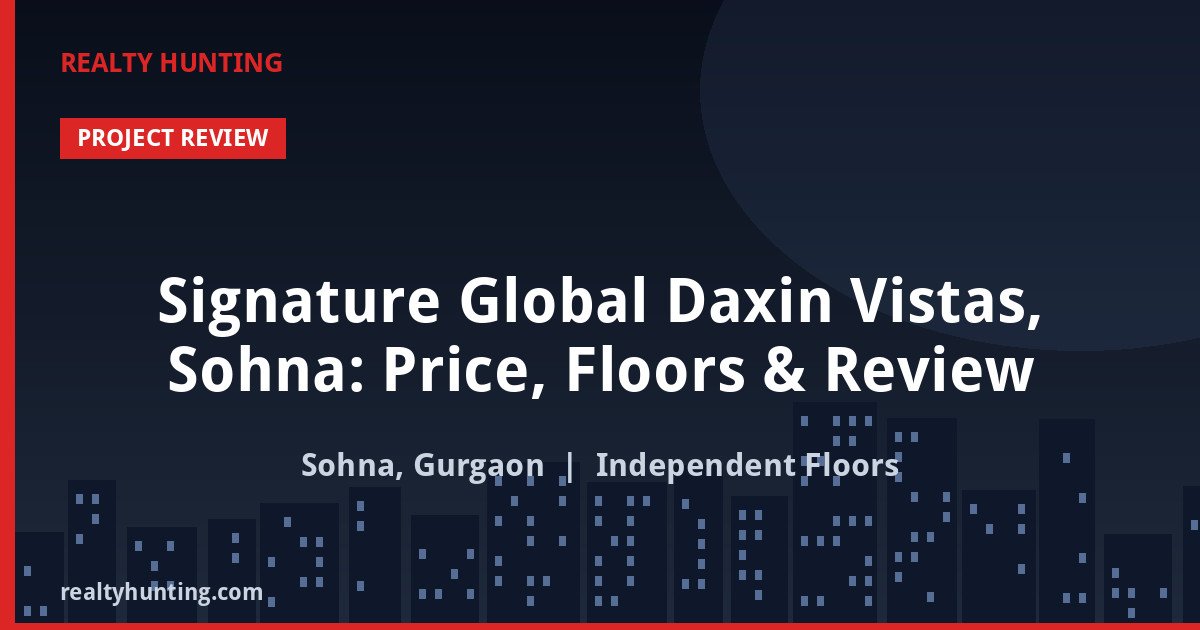 Signature Global Daxin Vistas, Sohna: Price, Floors & Review