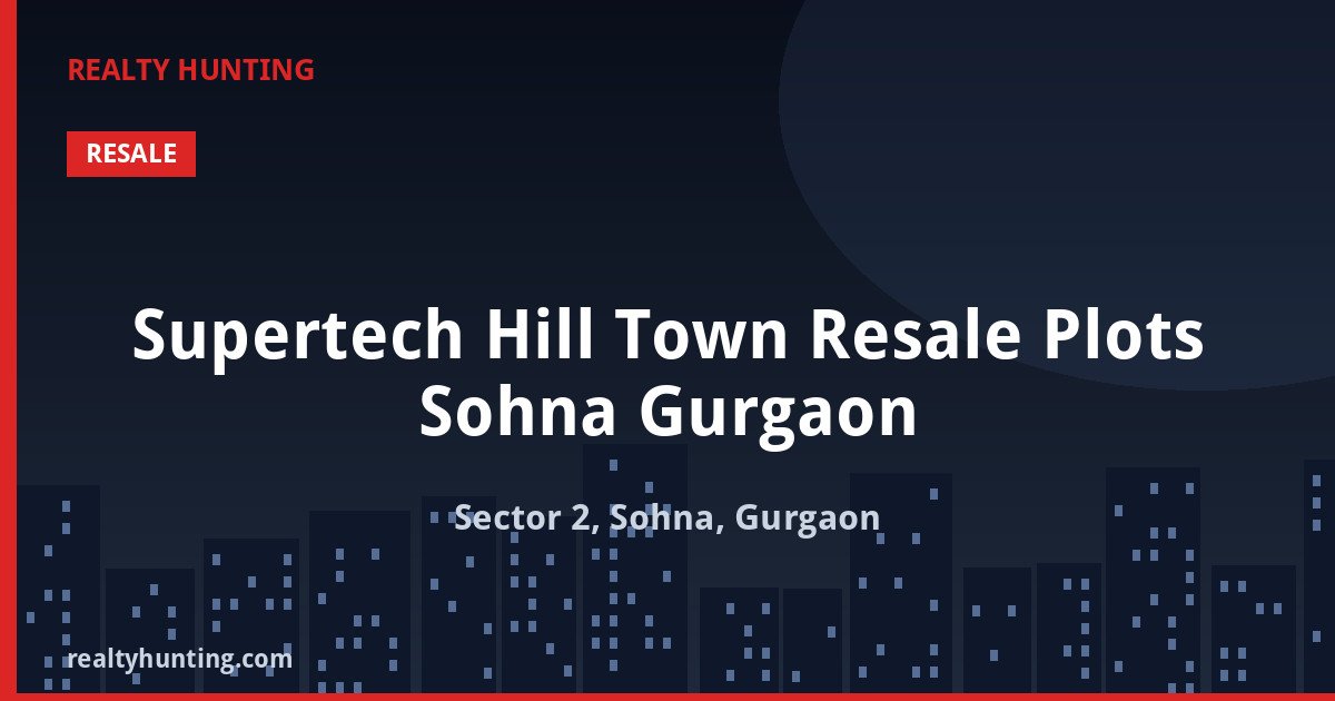 Supertech Hill Town Resale Plots Sohna Gurgaon — Residential Plots in Sector 2, Sohna, Gurgaon